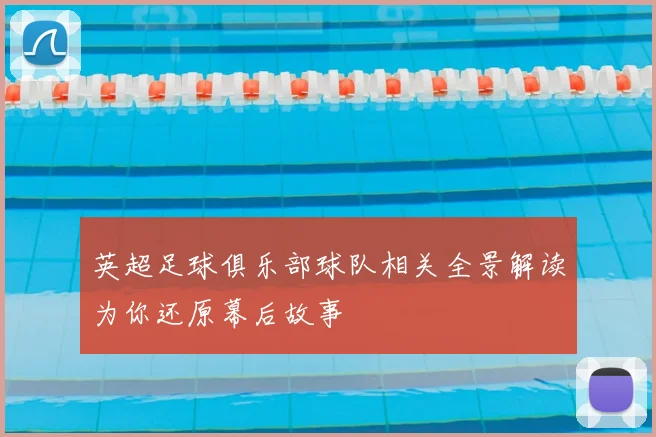 英超足球俱乐部球队相关全景解读为你还原幕后故事