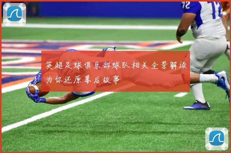 英超足球俱乐部球队相关全景解读为你还原幕后故事