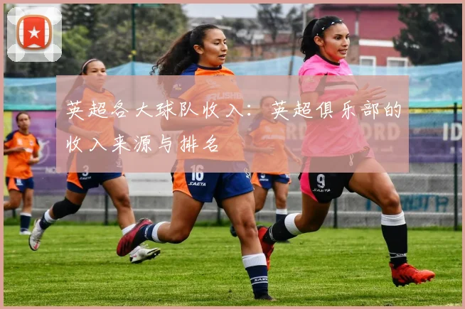 英超各大球队收入：英超俱乐部的收入来源与排名